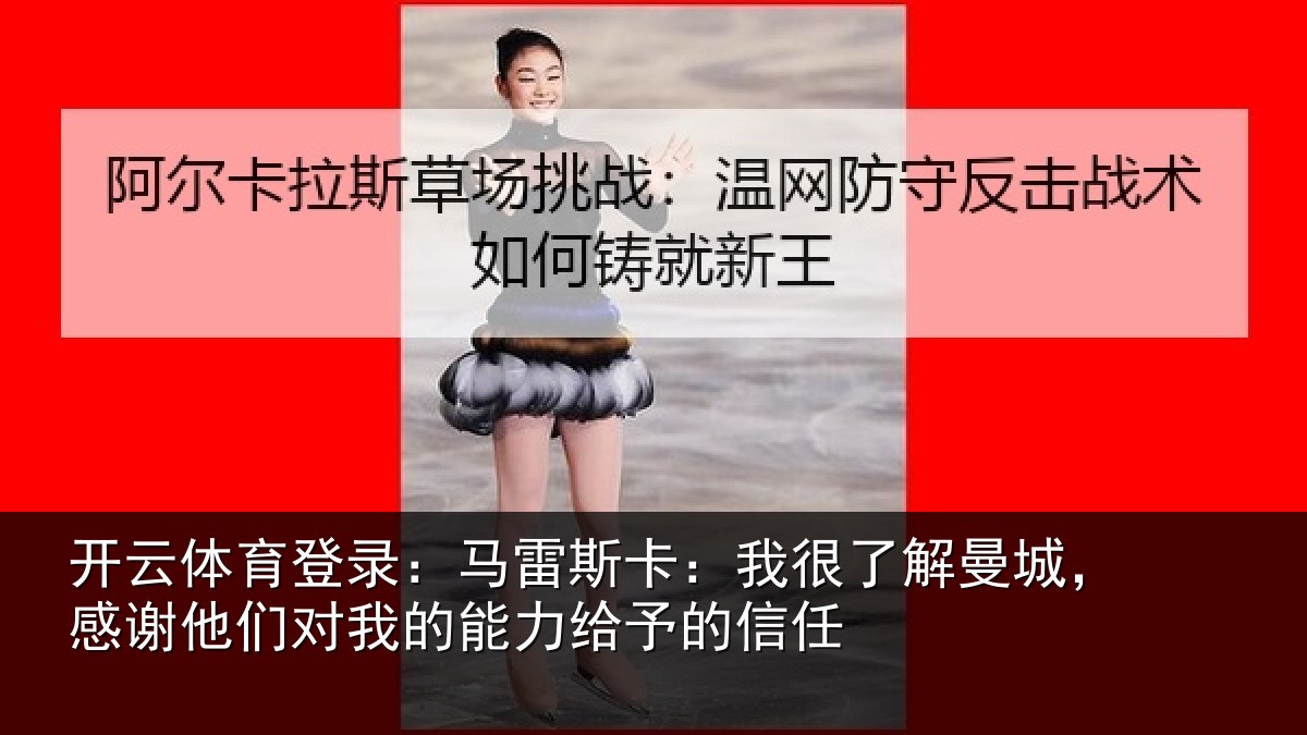 开云体育登录:马雷相关情况,感谢相关情况予的信任