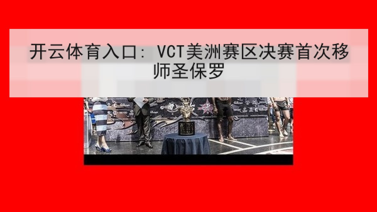 开云体育入口: VCT美洲赛区决赛首次移师圣保罗