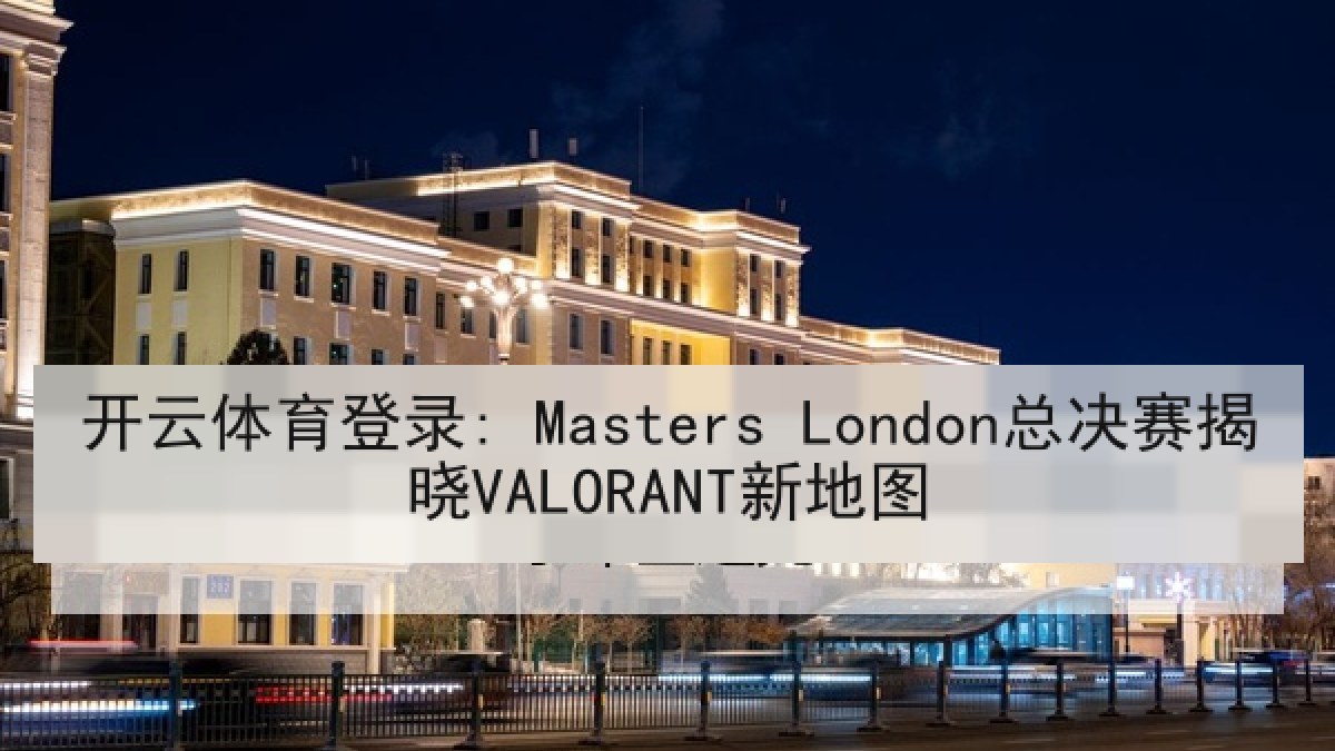 开云体育登录: Masters London总决赛揭晓VALORANT新地图 开云体育登录: Masters London总决赛揭晓VALORANT新地图