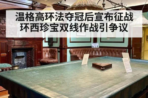 温格高环法夺冠后宣布征战环西珍宝双线作战引争议