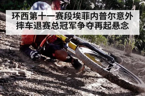 环西第十一赛段埃菲内普尔意外摔车退赛总冠军争夺再起悬念