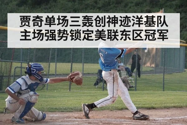 贾奇单场三轰创神迹洋基队主场强势锁定美联东区冠军