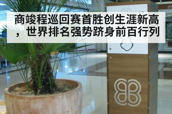 商竣程巡回赛首胜创生涯新高，世界排名强势跻身前百行列